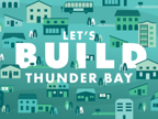 Build Thunder Bay graphic - graphic of dense, mixed use area with different building styles and text that reads "Let's Build Thunder Bay"